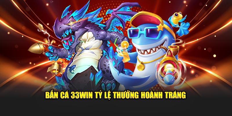 Bắn cá 33Win tỷ lệ thưởng hoành tráng