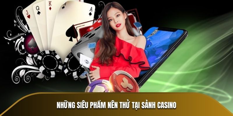 Những siêu phẩm nên thử tại sảnh Casino